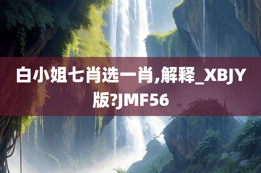 白小姐七肖选一肖,解释_XBJY版?JMF56