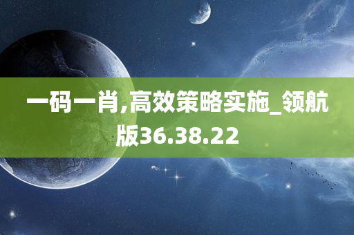 一码一肖,高效策略实施_领航版36.38.22