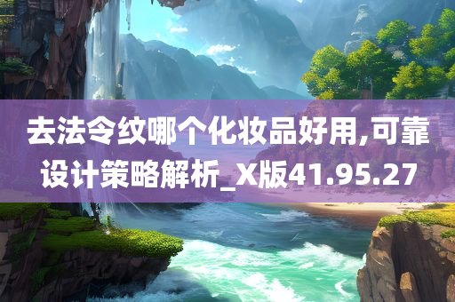 去法令纹哪个化妆品好用,可靠设计策略解析_X版41.95.27