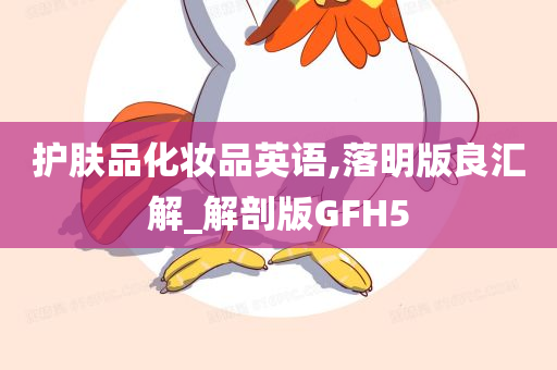 护肤品化妆品英语,落明版良汇解_解剖版GFH5