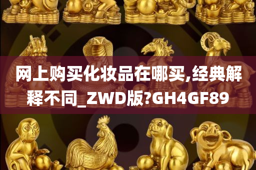 网上购买化妆品在哪买,经典解释不同_ZWD版?GH4GF89