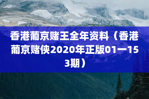 香港葡京赌王全年资料（香港葡京赌侠2020年正版01一153期）