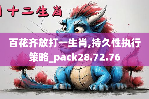 百花齐放打一生肖,持久性执行策略_pack28.72.76