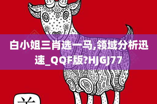 白小姐三肖选一马,领域分析迅速_QQF版?HJGJ77