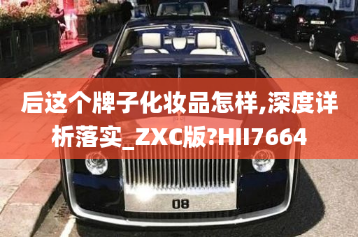 后这个牌子化妆品怎样,深度详析落实_ZXC版?HII7664