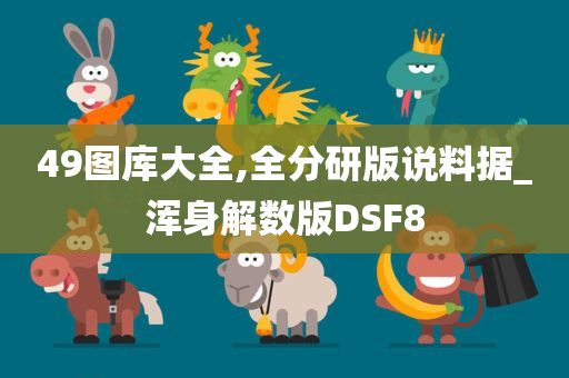 49图库大全,全分研版说料据_浑身解数版DSF8