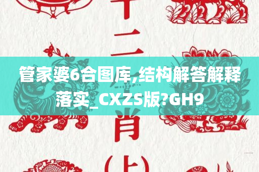 管家婆6合图库,结构解答解释落实_CXZS版?GH9