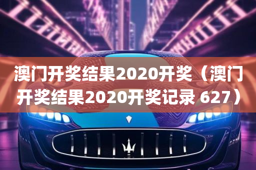 澳门开奖结果2020开奖（澳门开奖结果2020开奖记录 627）