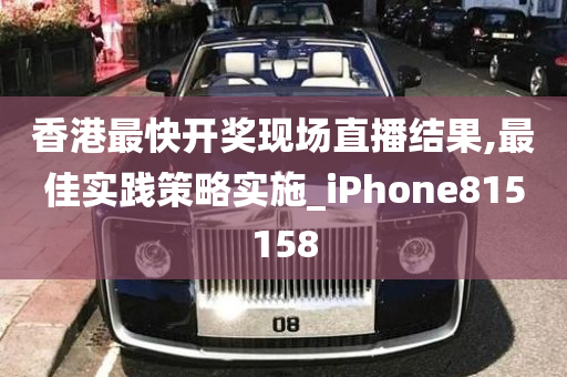 香港最快开奖现场直播结果,最佳实践策略实施_iPhone815158