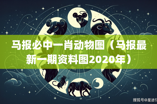 马报必中一肖动物图（马报最新一期资料图2020年）