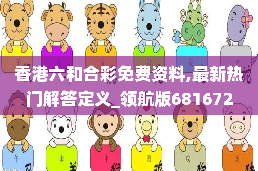 香港六和合彩免费资料,最新热门解答定义_领航版681672