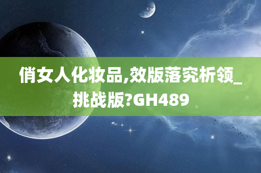 俏女人化妆品,效版落究析领_挑战版?GH489