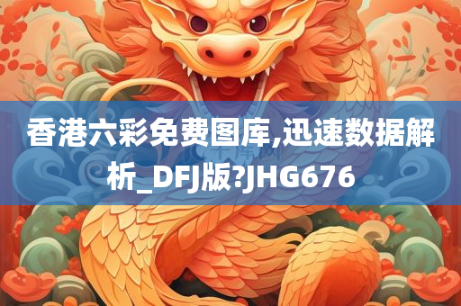 香港六彩免费图库,迅速数据解析_DFJ版?JHG676