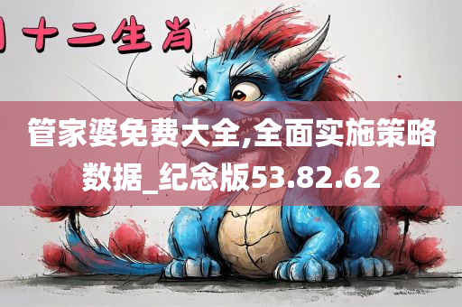 管家婆免费大全,全面实施策略数据_纪念版53.82.62