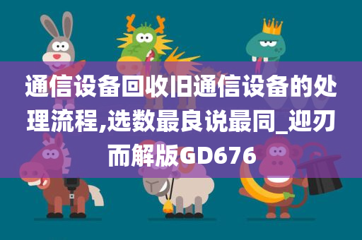 通信设备回收旧通信设备的处理流程,选数最良说最同_迎刃而解版GD676