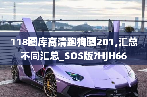 118图库高清跑狗图201,汇总不同汇总_SOS版?HJH66