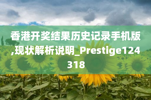 香港开奖结果历史记录手机版,现状解析说明_Prestige124318