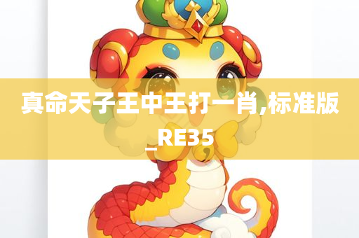 真命天子王中王打一肖,标准版_RE35