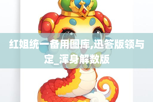 红姐统一备用图库,迅答版领与定_浑身解数版