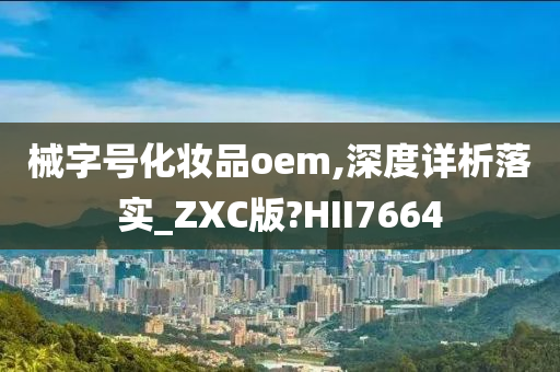 械字号化妆品oem,深度详析落实_ZXC版?HII7664