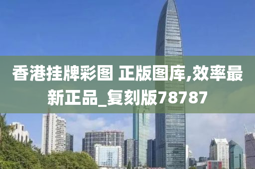 香港挂牌彩图 正版图库,效率最新正品_复刻版78787