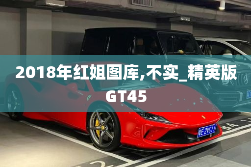 2018年红姐图库,不实_精英版GT45