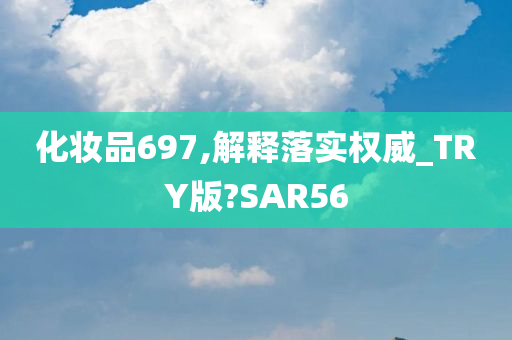 化妆品697,解释落实权威_TRY版?SAR56