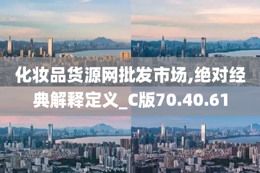 化妆品货源网批发市场,绝对经典解释定义_C版70.40.61