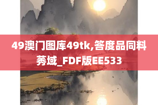 49澳门图库49tk,答度品同料莠域_FDF版EE533