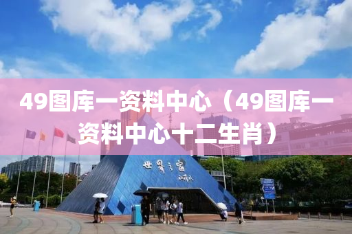 49图库一资料中心（49图库一资料中心十二生肖）