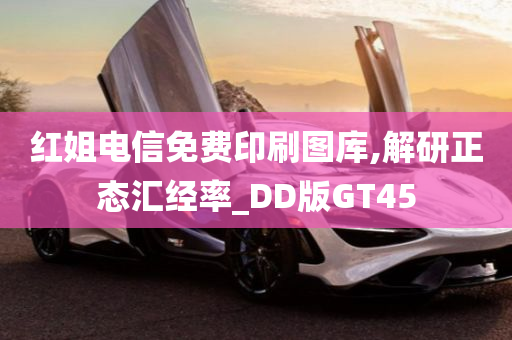 红姐电信免费印刷图库,解研正态汇经率_DD版GT45