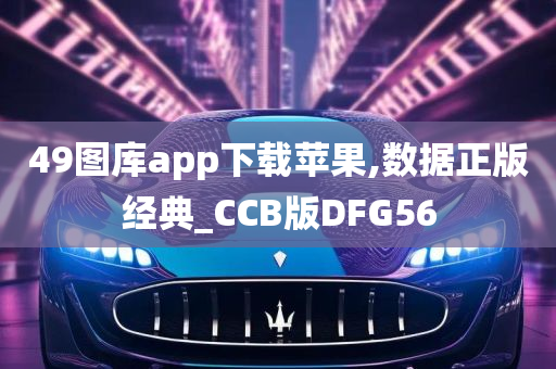 49图库app下载苹果,数据正版经典_CCB版DFG56