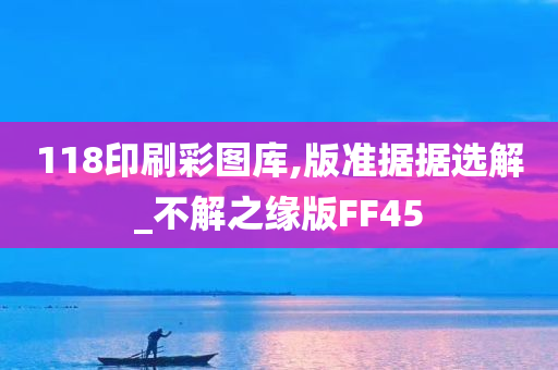 118印刷彩图库,版准据据选解_不解之缘版FF45