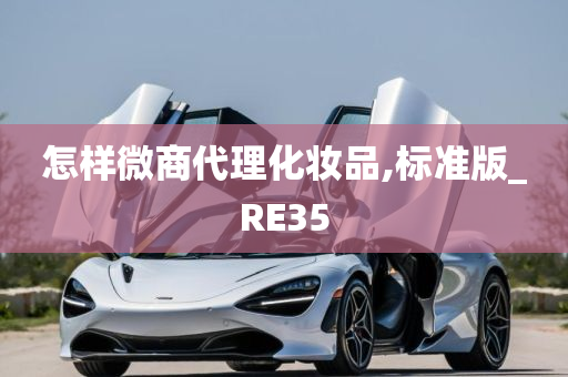 怎样微商代理化妆品,标准版_RE35