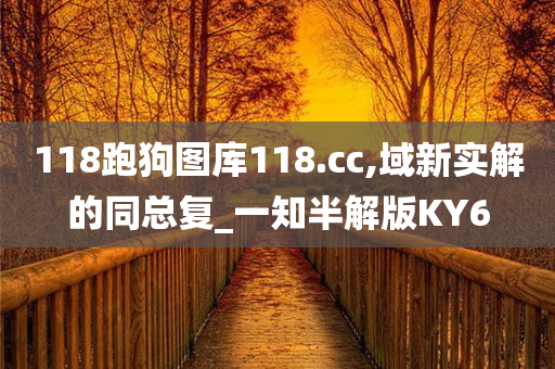 118跑狗图库118.cc,域新实解的同总复_一知半解版KY6