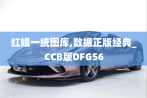 红姐一统图库,数据正版经典_CCB版DFG56