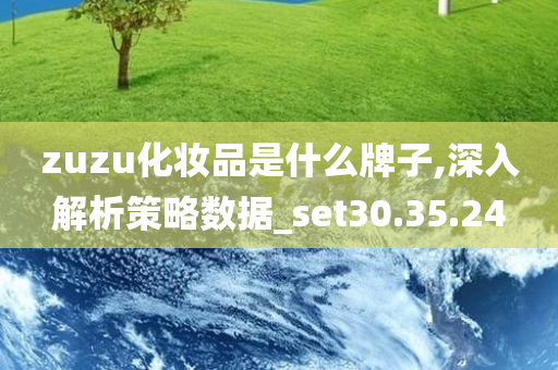 zuzu化妆品是什么牌子,深入解析策略数据_set30.35.24