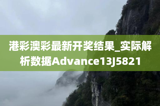 港彩澳彩最新开奖结果_实际解析数据Advance13J5821