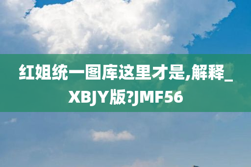 红姐统一图库这里才是,解释_XBJY版?JMF56