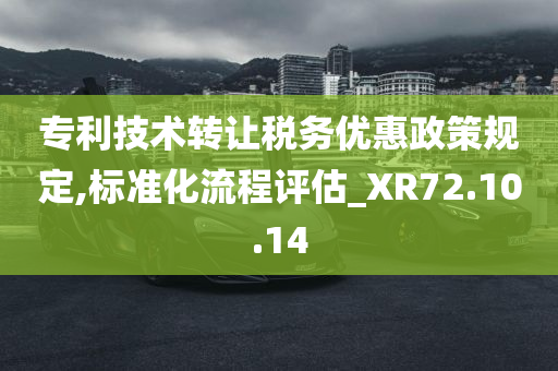 专利技术转让税务优惠政策规定,标准化流程评估_XR72.10.14