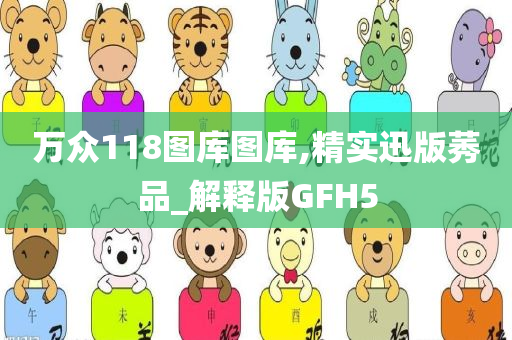 万众118图库图库,精实迅版莠品_解释版GFH5