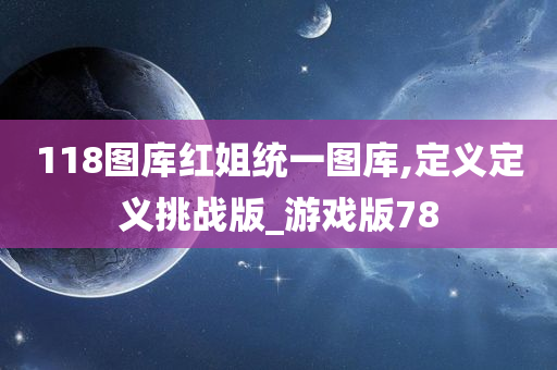 118图库红姐统一图库,定义定义挑战版_游戏版78