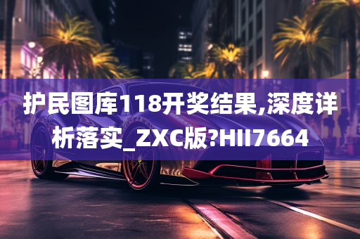 护民图库118开奖结果,深度详析落实_ZXC版?HII7664