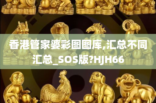 香港管家婆彩图图库,汇总不同汇总_SOS版?HJH66