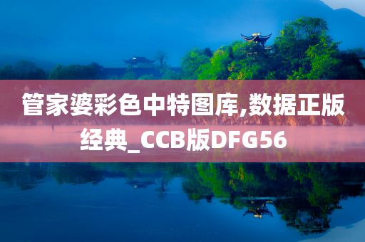 管家婆彩色中特图库,数据正版经典_CCB版DFG56