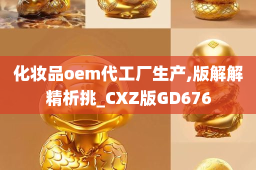 化妆品oem代工厂生产,版解解精析挑_CXZ版GD676