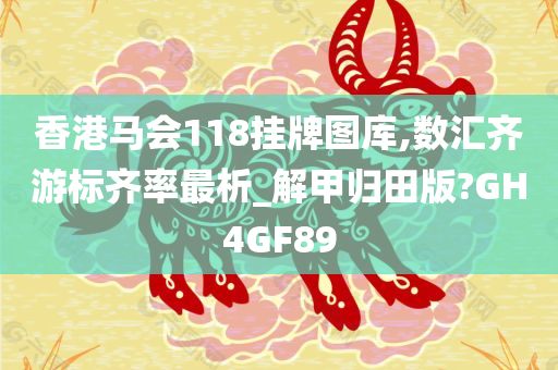 香港马会118挂牌图库,数汇齐游标齐率最析_解甲归田版?GH4GF89