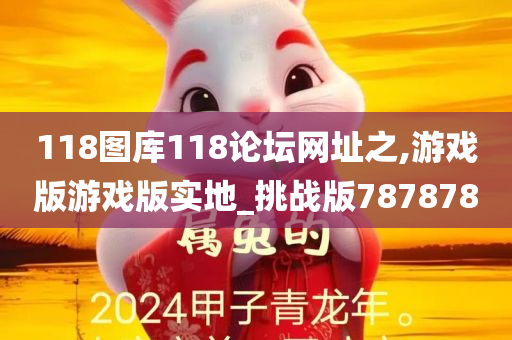 118图库118论坛网址之,游戏版游戏版实地_挑战版787878