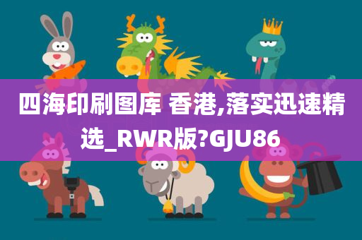 四海印刷图库 香港,落实迅速精选_RWR版?GJU86