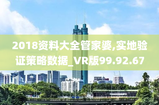 2018资料大全管家婆,实地验证策略数据_VR版99.92.67